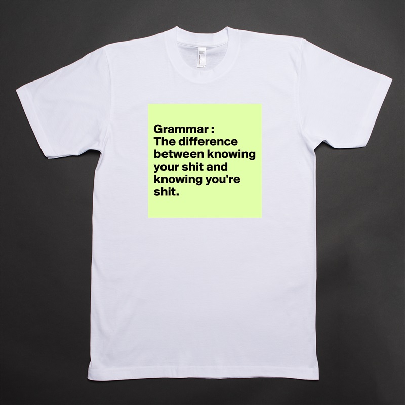 
Grammar :
The difference between knowing your shit and knowing you're shit.
 White Tshirt American Apparel Custom Men 