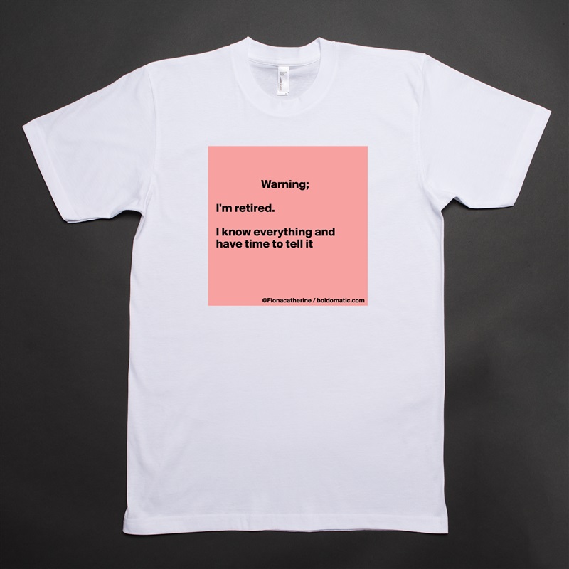 

                   Warning;

I'm retired.

I know everything and
have time to tell it



 White Tshirt American Apparel Custom Men 