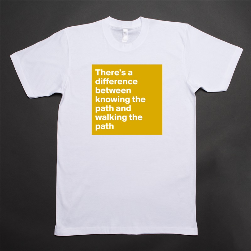 There's a difference between knowing the path and walking the path White Tshirt American Apparel Custom Men 