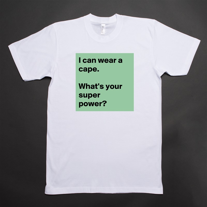 I can wear a cape.

What's your super power? White Tshirt American Apparel Custom Men 