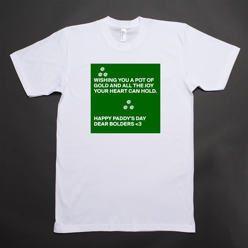       @
    @ @
WISHING YOU A POT OF GOLD AND ALL THE JOY YOUR HEART CAN HOLD.

                              @
                           @  @

HAPPY PADDY'S DAY DEAR BOLDERS <3 White Tshirt American Apparel Custom Men 