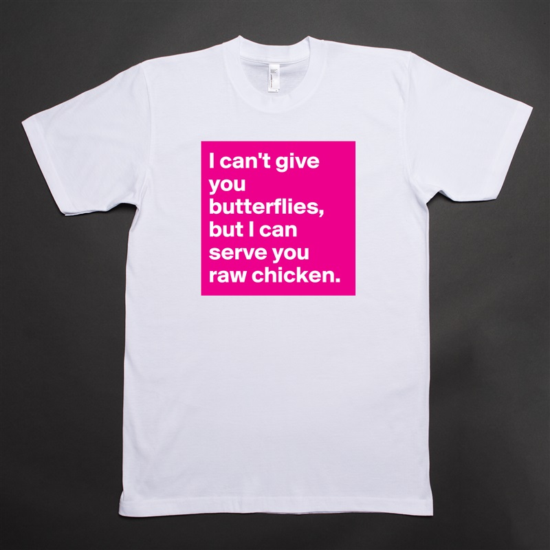 I can't give you butterflies, but I can serve you raw chicken. White Tshirt American Apparel Custom Men 