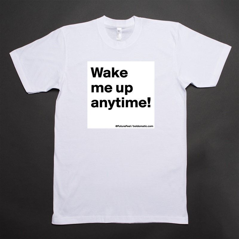 Wake me up anytime! White Tshirt American Apparel Custom Men 