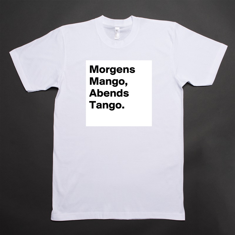 Morgens Mango, Abends Tango.
 White Tshirt American Apparel Custom Men 