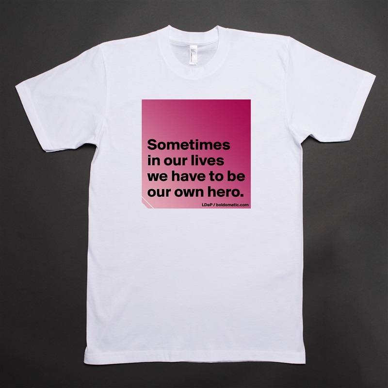 

Sometimes in our lives we have to be our own hero.  White Tshirt American Apparel Custom Men 