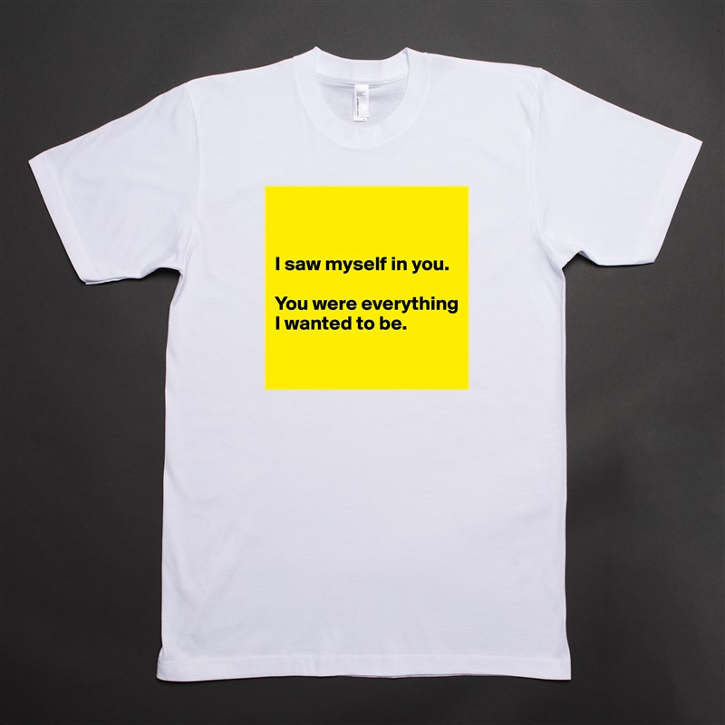 


I saw myself in you.

You were everything I wanted to be.

 White Tshirt American Apparel Custom Men 