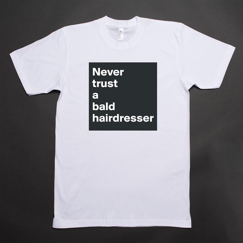 Never 
trust 
a 
bald hairdresser White Tshirt American Apparel Custom Men 