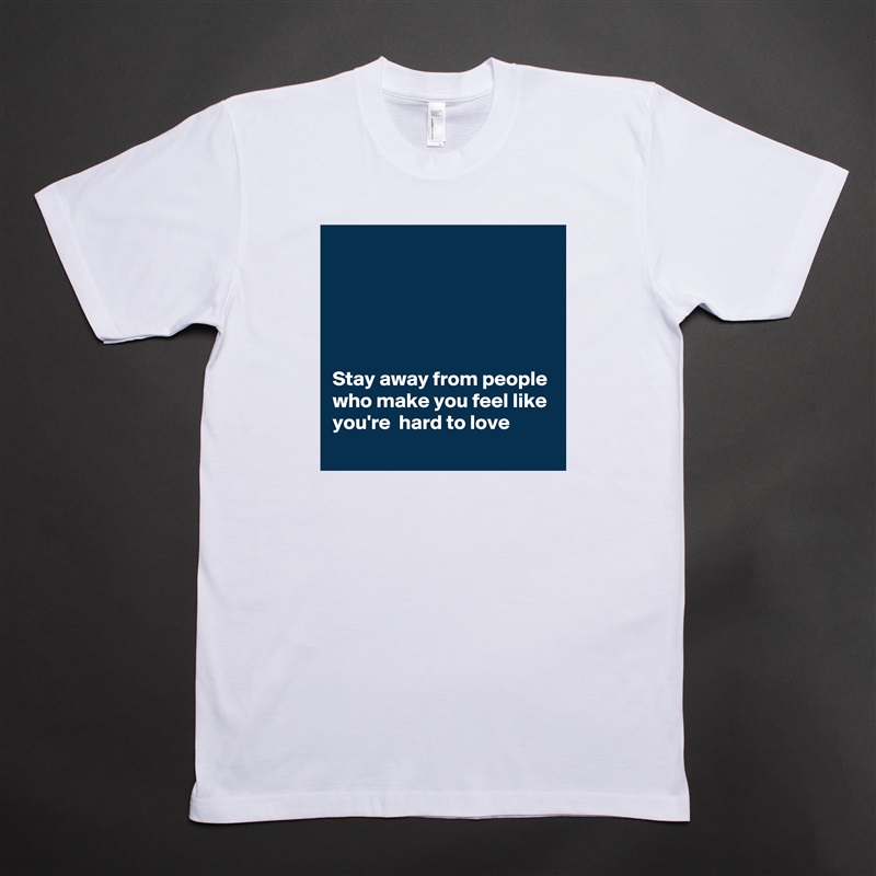 





Stay away from people who make you feel like you're  hard to love White Tshirt American Apparel Custom Men 