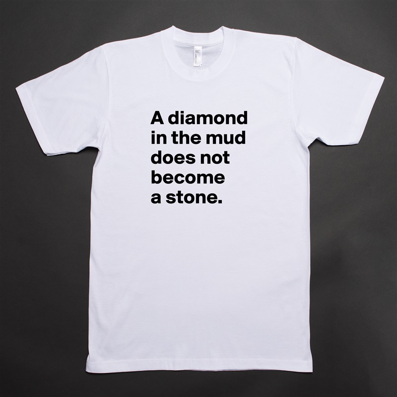 A diamond in the mud does not become 
a stone.  White Tshirt American Apparel Custom Men 