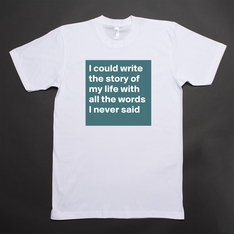 I could write the story of my life with all the words I never said White Tshirt American Apparel Custom Men 