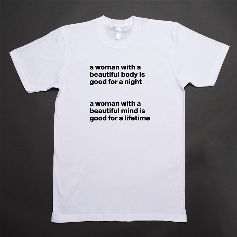 a woman with a beautiful body is good for a night 


a woman with a beautiful mind is good for a lifetime White Tshirt American Apparel Custom Men 