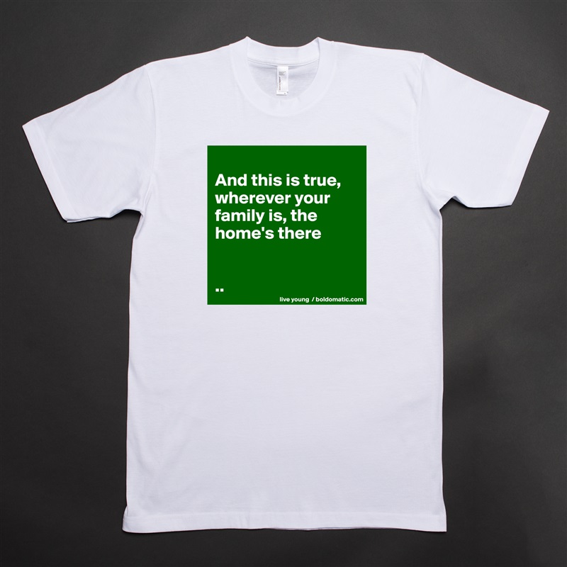 
And this is true, wherever your family is, the home's there


.. White Tshirt American Apparel Custom Men 