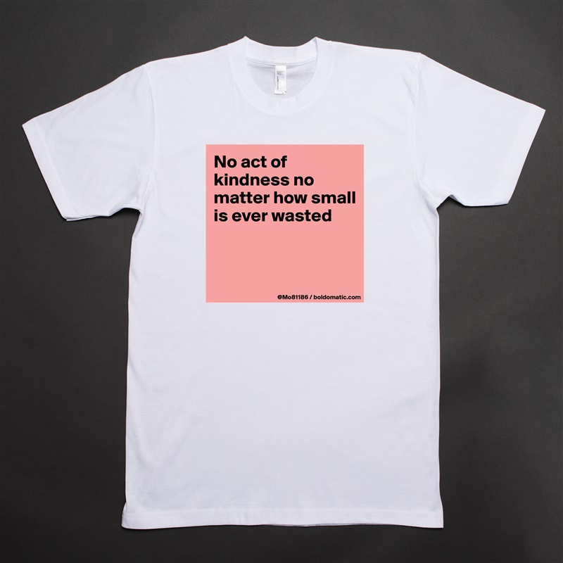 No act of kindness no matter how small is ever wasted


 White Tshirt American Apparel Custom Men 