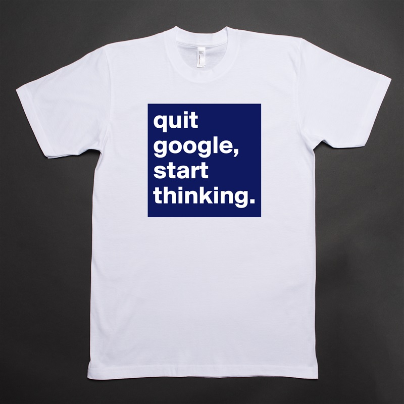 quit google,
start thinking. White Tshirt American Apparel Custom Men 