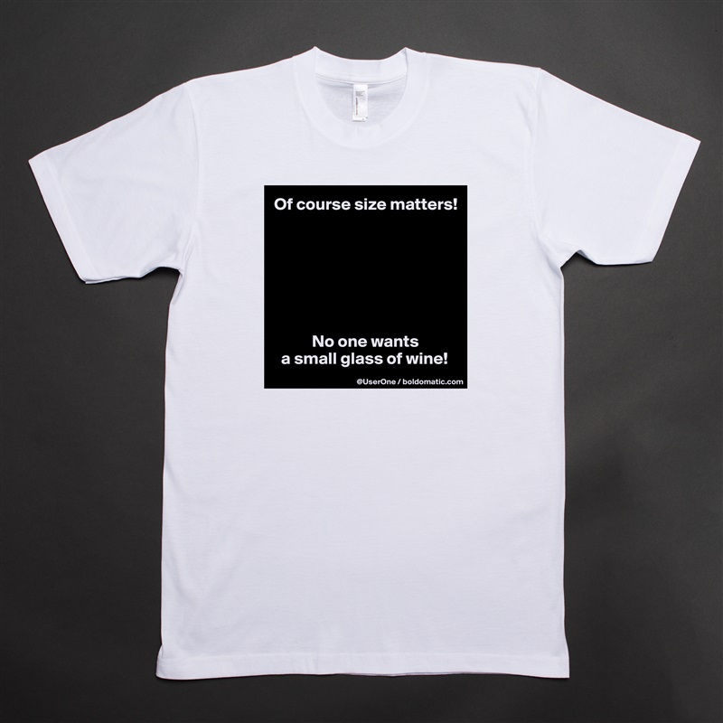 Of course size matters!







           No one wants
  a small glass of wine! White Tshirt American Apparel Custom Men 