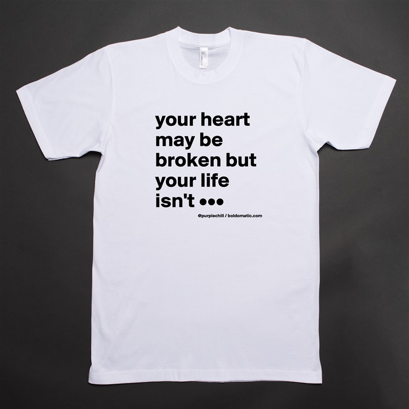 your heart may be broken but your life isn't ••• White Tshirt American Apparel Custom Men 