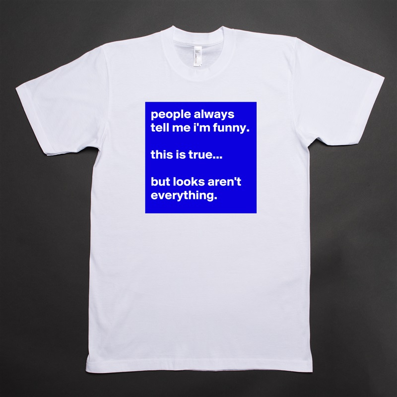 people always tell me i'm funny.

this is true...

but looks aren't everything. White Tshirt American Apparel Custom Men 