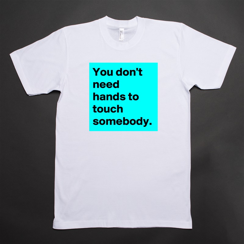 You don't need hands to touch somebody. White Tshirt American Apparel Custom Men 