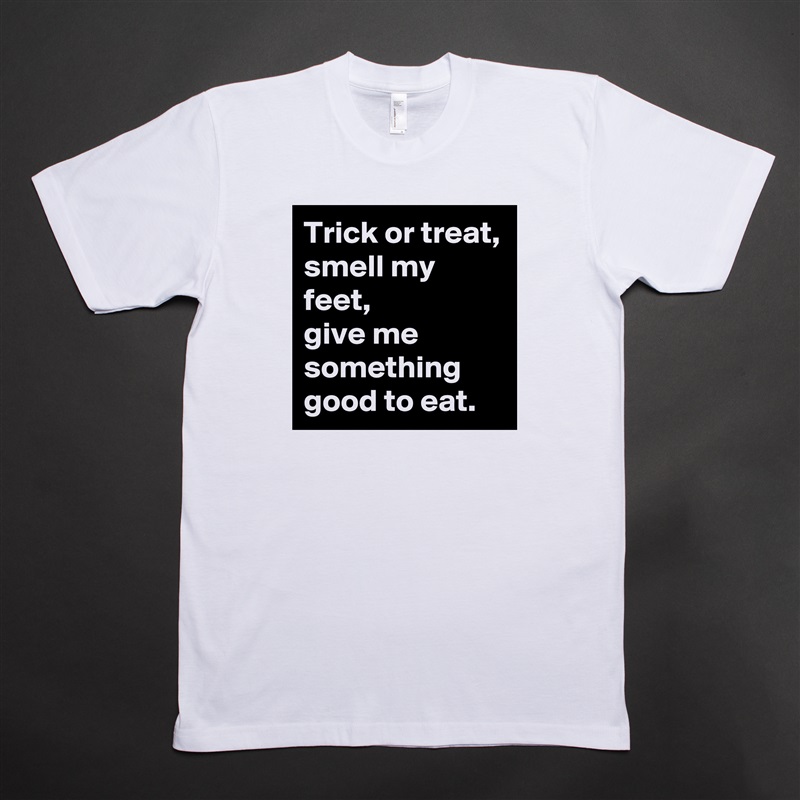 Trick or treat, smell my feet, 
give me something good to eat. White Tshirt American Apparel Custom Men 