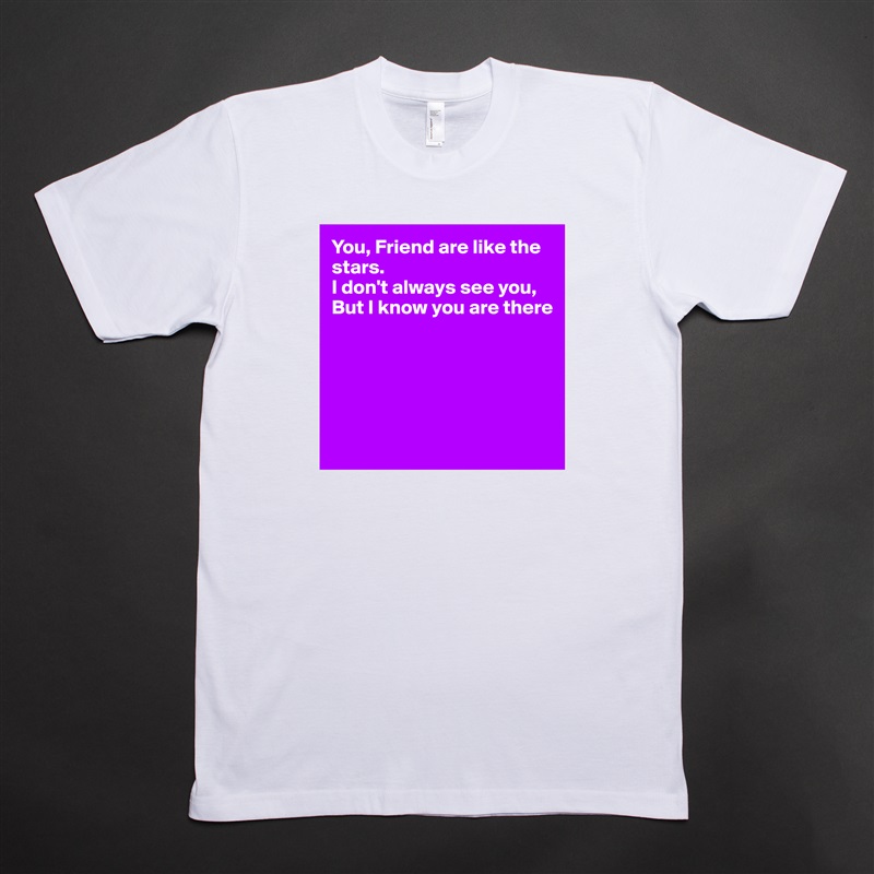 You, Friend are like the stars.
I don't always see you,
But I know you are there





 White Tshirt American Apparel Custom Men 