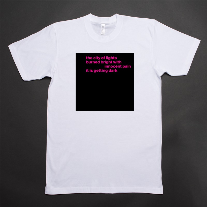          the city of lights
         burned bright with    
                               innocent pain 
         it is getting dark







 White Tshirt American Apparel Custom Men 