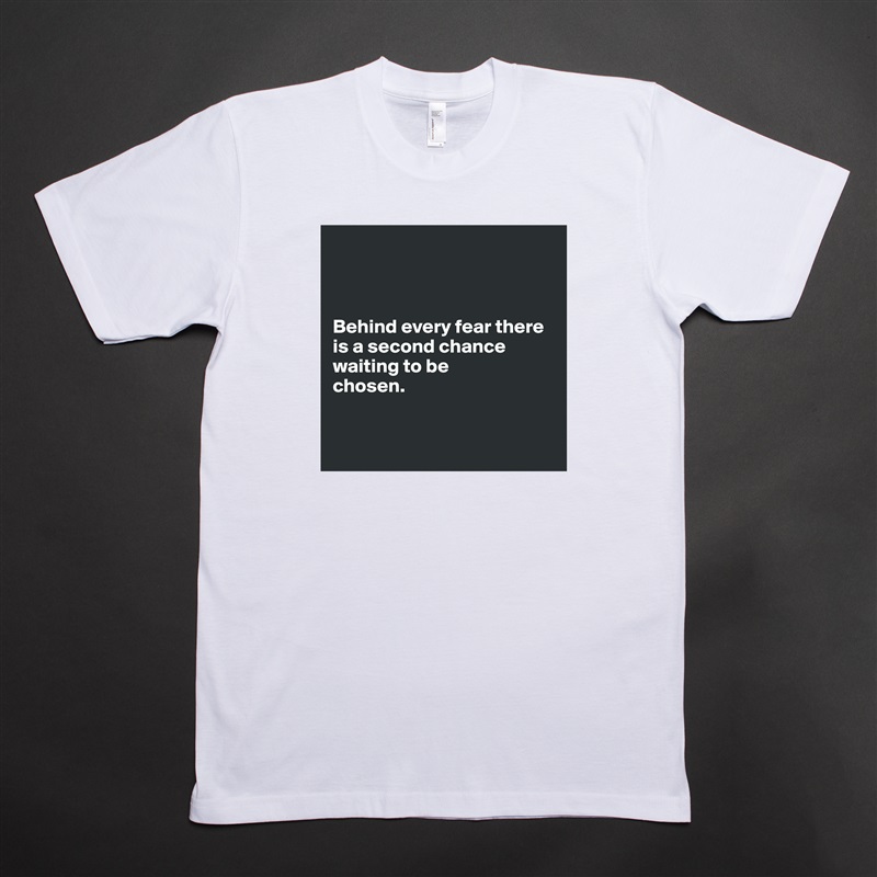 



Behind every fear there is a second chance waiting to be 
chosen.


 White Tshirt American Apparel Custom Men 