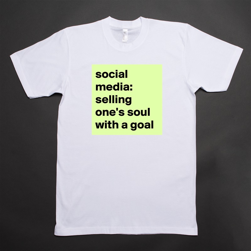 social 
media:
selling one's soul 
with a goal White Tshirt American Apparel Custom Men 