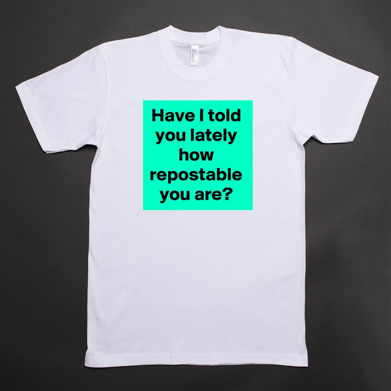Have I told you lately
how repostable you are? White Tshirt American Apparel Custom Men 