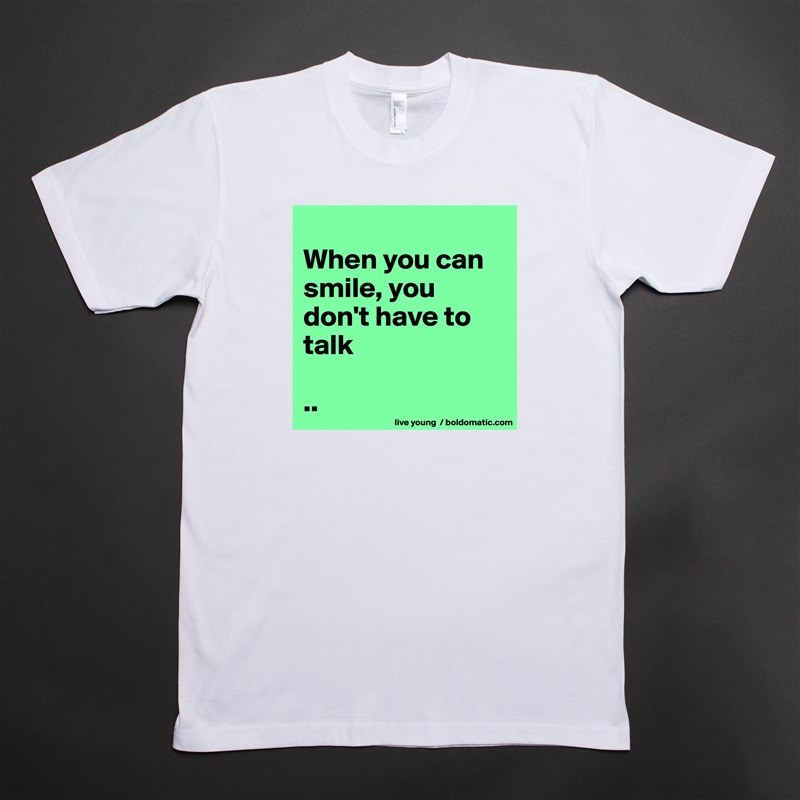 
When you can smile, you don't have to talk

.. White Tshirt American Apparel Custom Men 