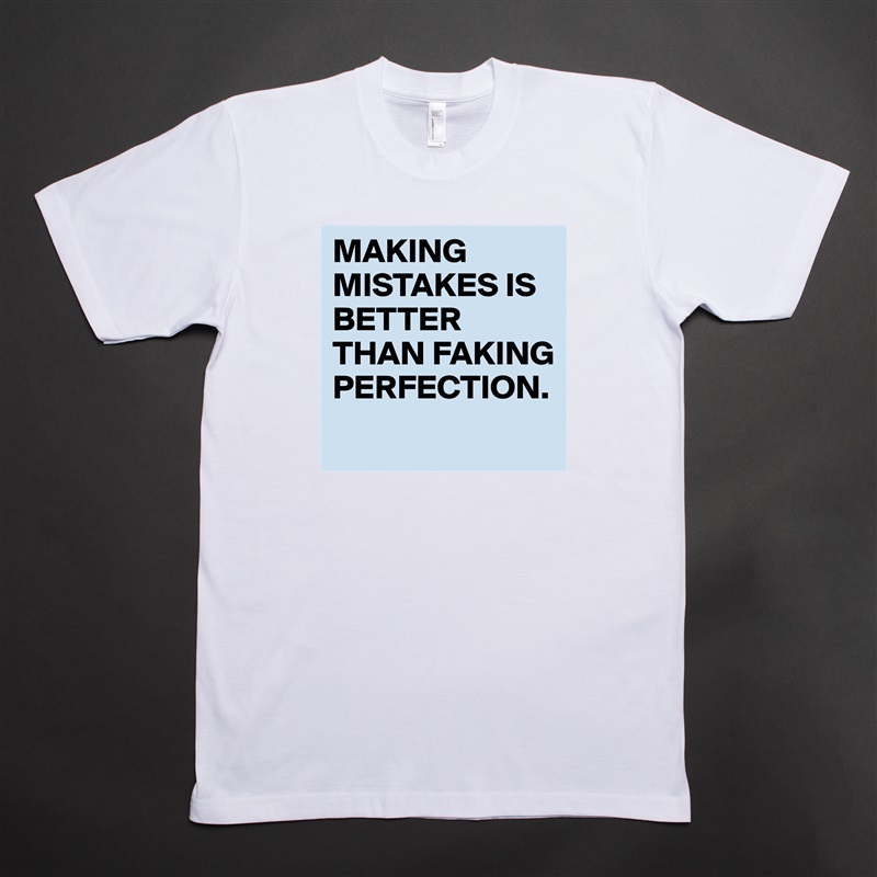 MAKING MISTAKES IS BETTER THAN FAKING PERFECTION.
 White Tshirt American Apparel Custom Men 
