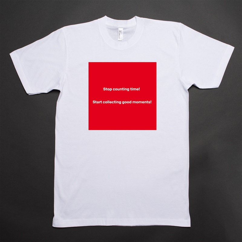 




              Stop counting time!


 Start collecting good moments!




 White Tshirt American Apparel Custom Men 