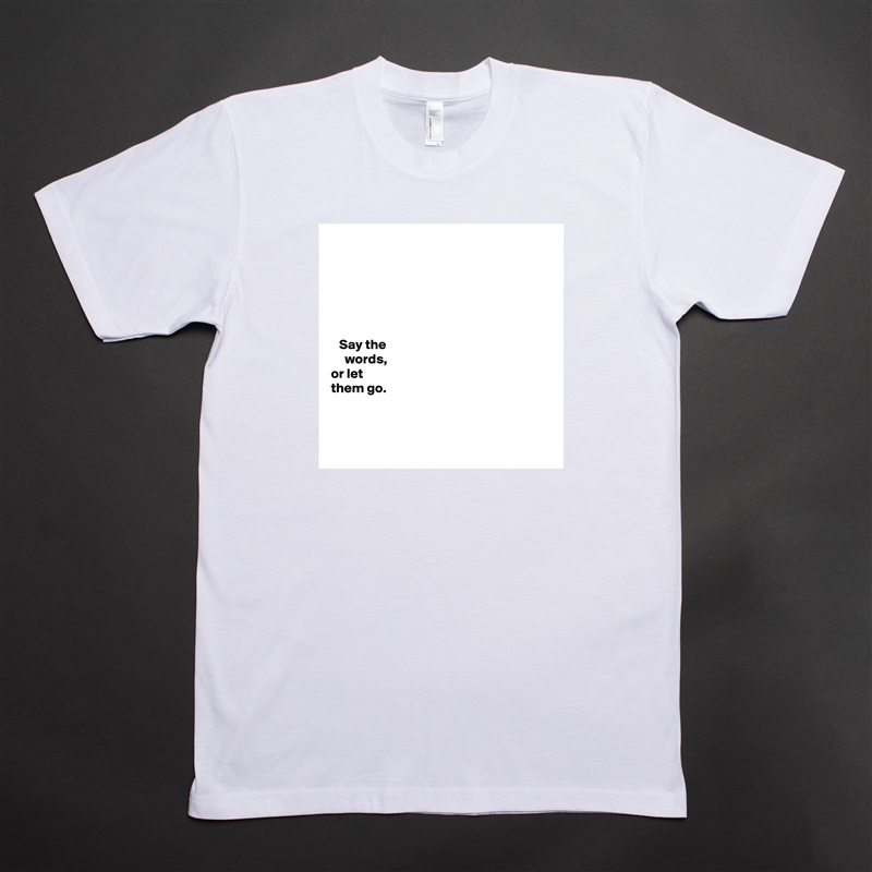 






   Say the 
     words,   
or let 
them go. 



 White Tshirt American Apparel Custom Men 