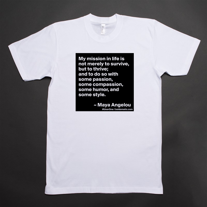 My mission in life is not merely to survive, but to thrive;
and to do so with some passion,
some compassion, some humor, and some style.

               ~ Maya Angelou White Tshirt American Apparel Custom Men 