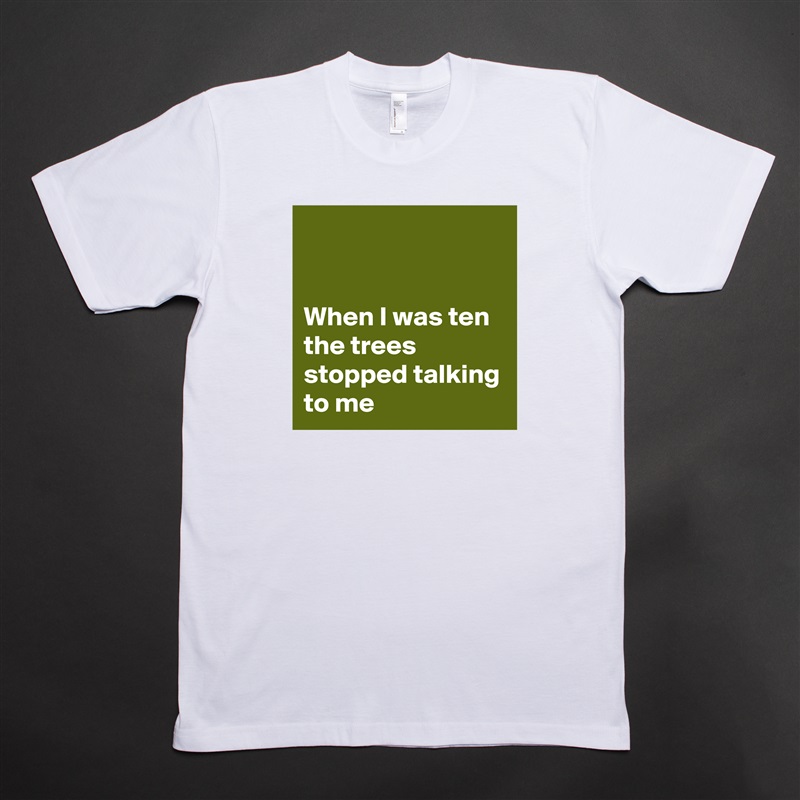 


When I was ten the trees stopped talking to me White Tshirt American Apparel Custom Men 