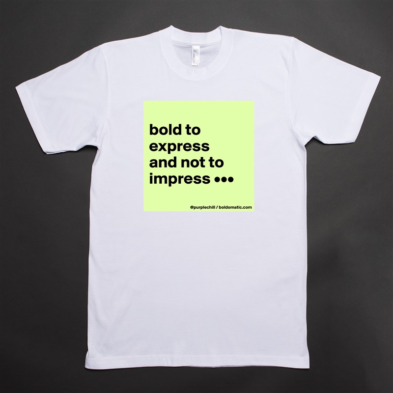 
bold to 
express 
and not to 
impress •••
 White Tshirt American Apparel Custom Men 
