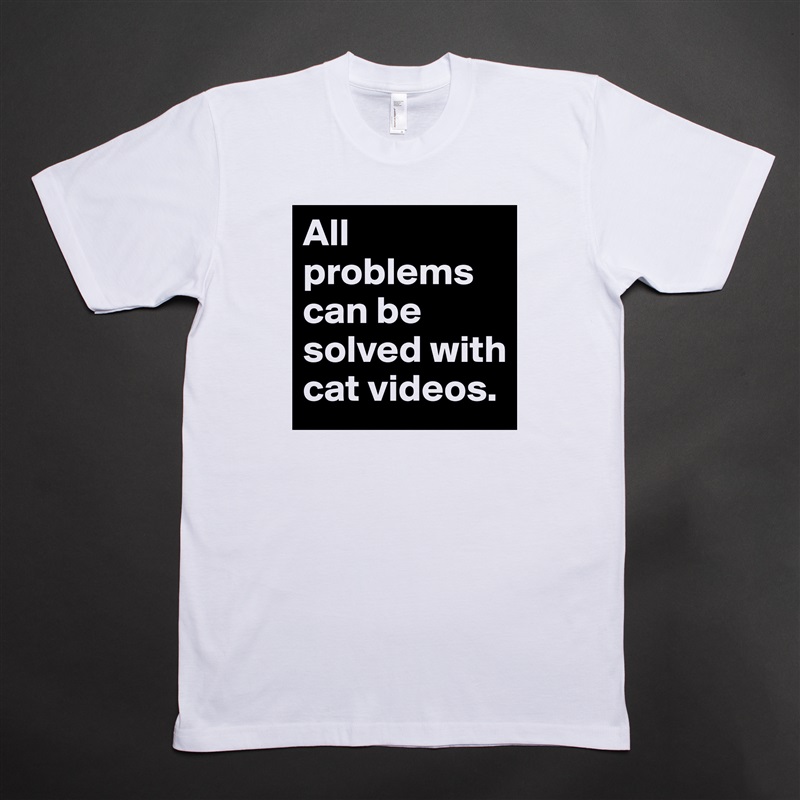 All problems can be solved with cat videos. White Tshirt American Apparel Custom Men 