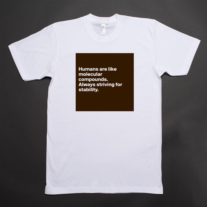 

Humans are like molecular compounds.
Always striving for stability.


 White Tshirt American Apparel Custom Men 