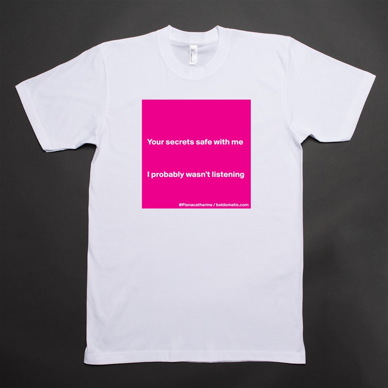 



Your secrets safe with me



I probably wasn't listening


 White Tshirt American Apparel Custom Men 