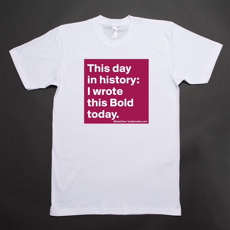 This day
in history:
I wrote 
this Bold
today. White Tshirt American Apparel Custom Men 