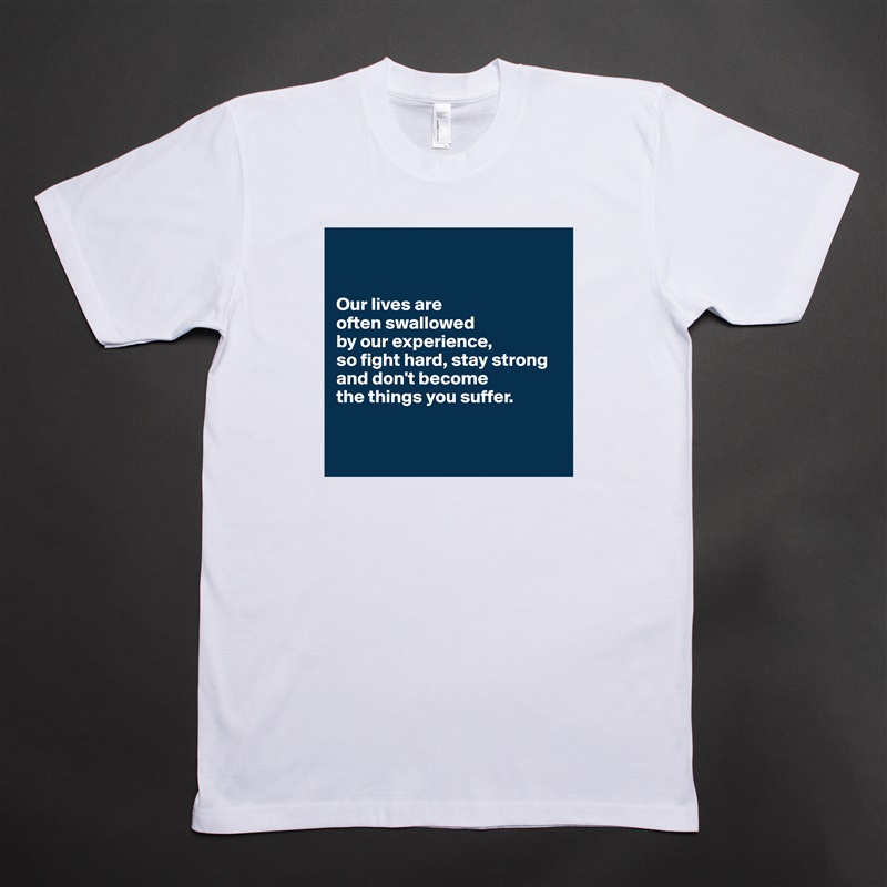 


Our lives are 
often swallowed 
by our experience, 
so fight hard, stay strong
and don't become 
the things you suffer.


 White Tshirt American Apparel Custom Men 