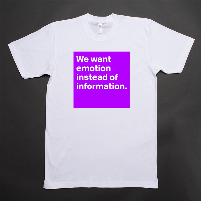 We want emotion instead of information. 
 White Tshirt American Apparel Custom Men 