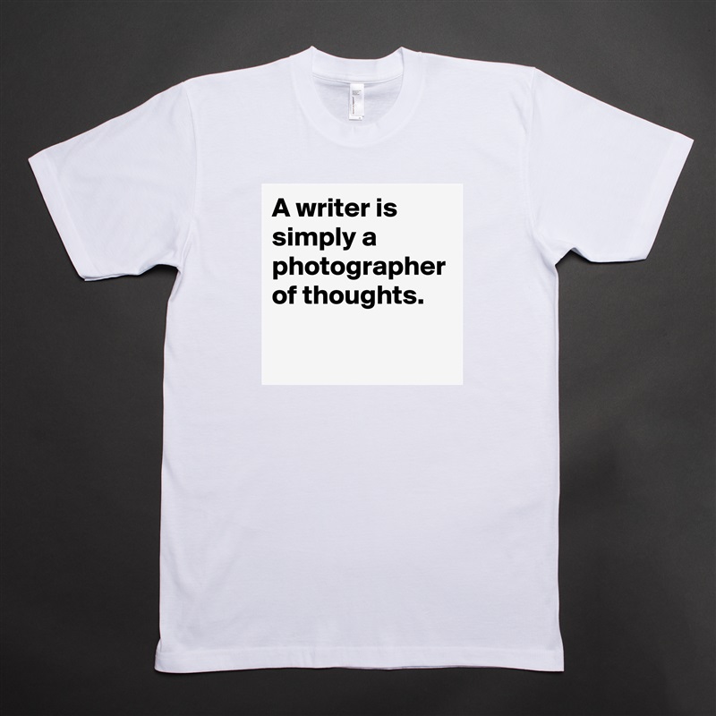 A writer is simply a photographer of thoughts. White Tshirt American Apparel Custom Men 