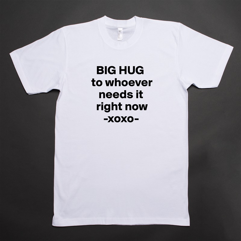   BIG HUG to whoever   
   needs it  
  right now
     -xoxo- White Tshirt American Apparel Custom Men 