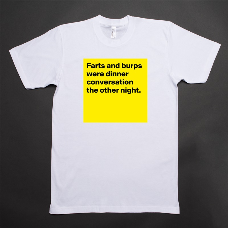 Farts and burps were dinner conversation the other night.

 White Tshirt American Apparel Custom Men 