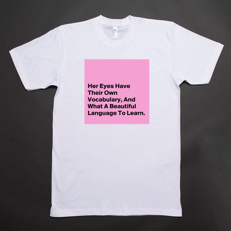 


Her Eyes Have Their Own Vocabulary, And What A Beautiful Language To Learn. White Tshirt American Apparel Custom Men 