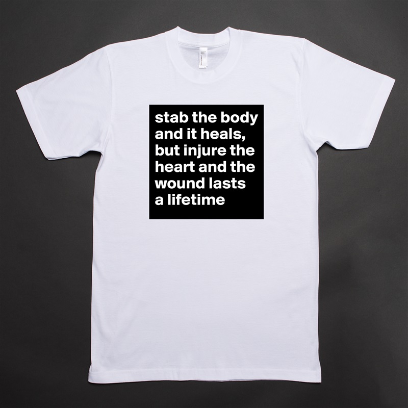 stab the body and it heals, but injure the heart and the wound lasts a lifetime  White Tshirt American Apparel Custom Men 