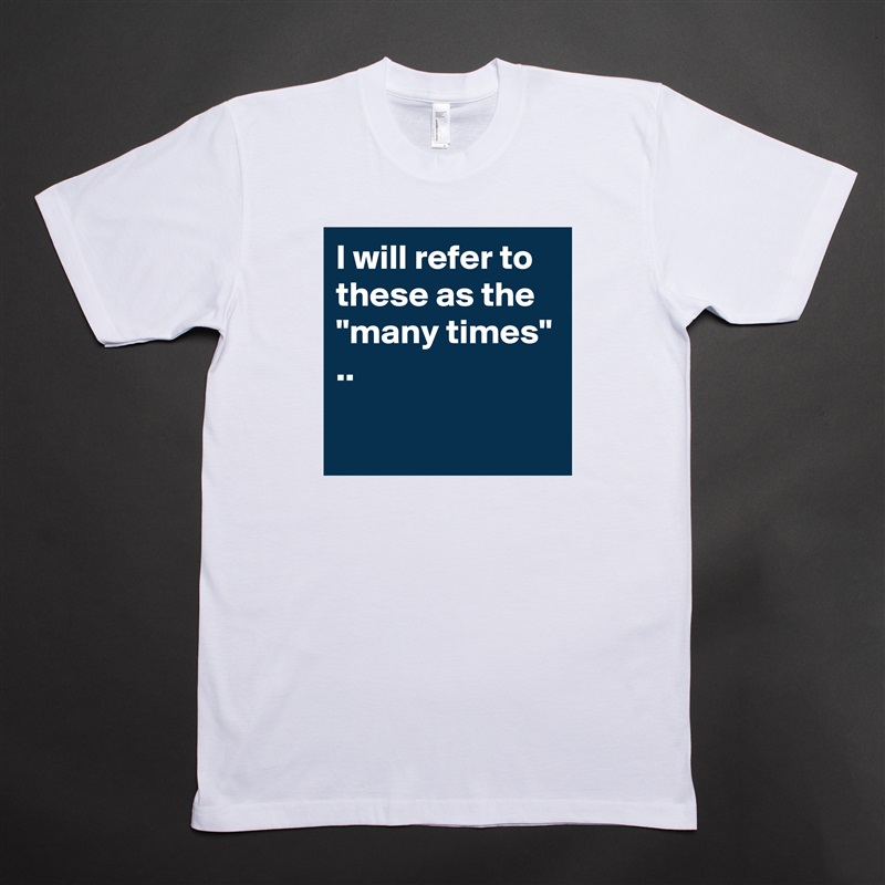 I will refer to these as the "many times" ..

 White Tshirt American Apparel Custom Men 