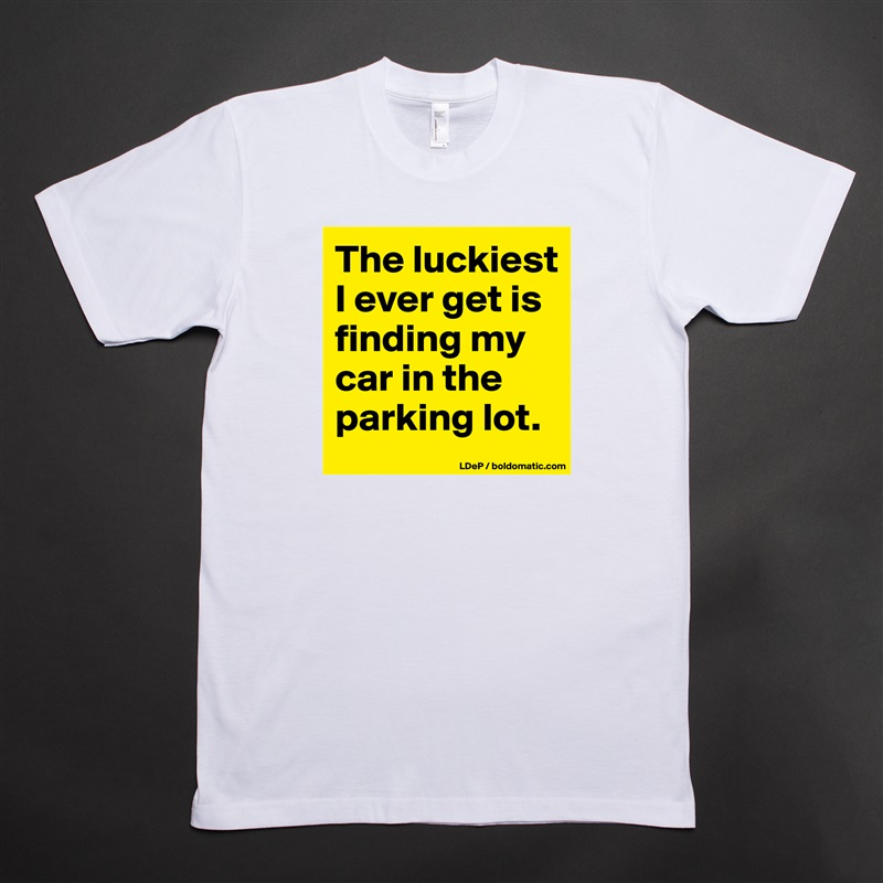 The luckiest I ever get is finding my car in the parking lot.  White Tshirt American Apparel Custom Men 