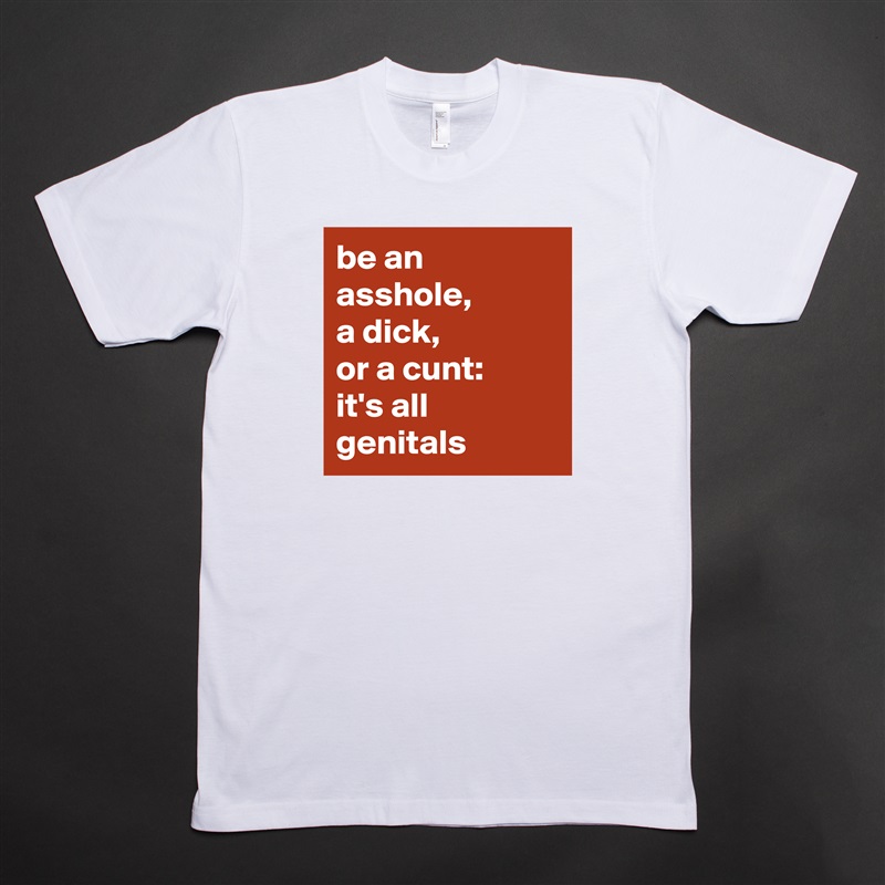 be an asshole, 
a dick, 
or a cunt: 
it's all genitals  White Tshirt American Apparel Custom Men 