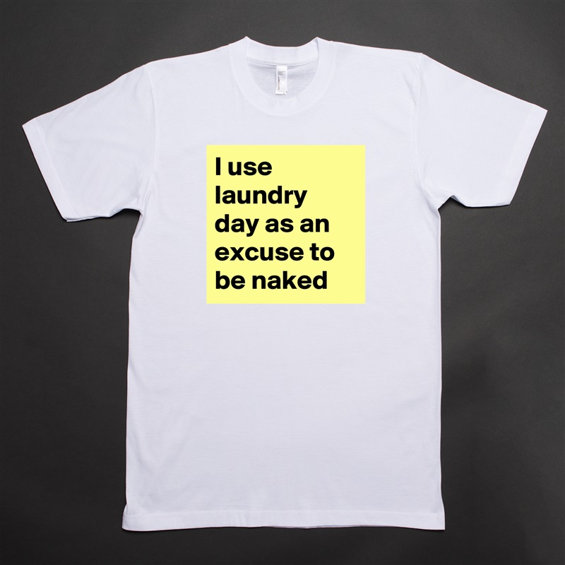 I use laundry day as an excuse to be naked White Tshirt American Apparel Custom Men 